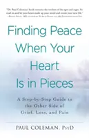 Trouver la paix quand votre cœur est en morceaux : Un guide pas à pas vers l'autre côté du chagrin, de la perte et de la douleur - Finding Peace When Your Heart Is in Pieces: A Step-By-Step Guide to the Other Side of Grief, Loss, and Pain