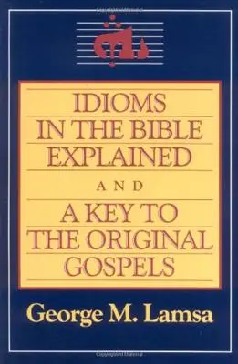 Les expressions idiomatiques de la Bible expliquées et la clé de l'Évangile original - Idioms in the Bible Explained and a Key to the Original Gospel