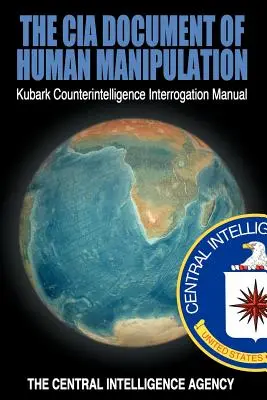 Le document de la CIA sur la manipulation humaine : Manuel d'interrogatoire du contre-espionnage Kubark - The CIA Document of Human Manipulation: Kubark Counterintelligence Interrogation Manual