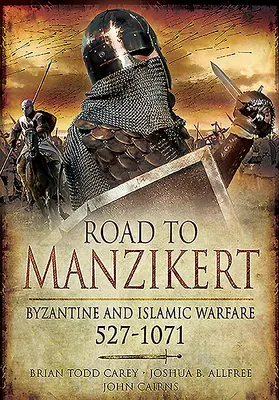 La route de Manzikert : la guerre byzantine et islamique, 527-1071 - Road to Manzikert: Byzantine and Islamic Warfare, 527-1071