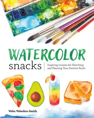 Les goûters de l'aquarelle : Leçons inspirantes pour dessiner et peindre vos aliments préférés - Watercolor Snacks: Inspiring Lessons for Sketching and Painting Your Favorite Foods