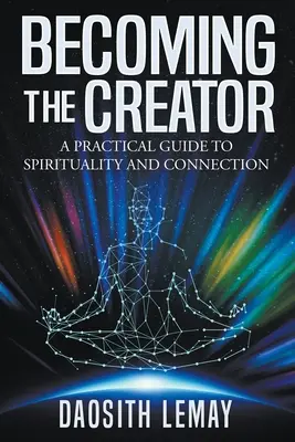 Devenir le créateur : Un guide pratique de la spiritualité et de la connexion - Becoming the Creator: A Practical Guide to Spirituality and Connection