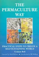 La voie de la permaculture - Des étapes pratiques pour créer un monde autosuffisant - Permaculture Way - Practical Steps to Create a Self-Sustaining World