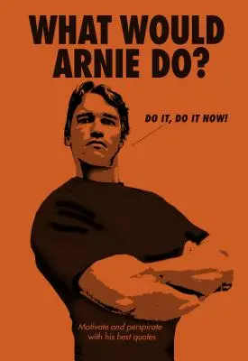 Que ferait Arnie ? Motiver et perspirer avec ses meilleures citations - What Would Arnie Do?: Motivate and Perspirate with His Best Quotes