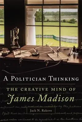 La pensée d'un politicien : L'esprit créatif de James Madison - A Politician Thinking: The Creative Mind of James Madison