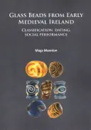 Perles de verre de l'Irlande médiévale précoce : Classification, datation, performance sociale - Glass Beads from Early Medieval Ireland: Classification, Dating, Social Performance