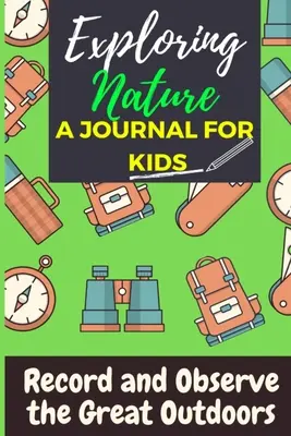 Exploration de la nature - Un journal pour les enfants : Enregistrer et observer les grands espaces - Exploring Nature - A Journal For Kids: Record and Observe the Great Outdoors