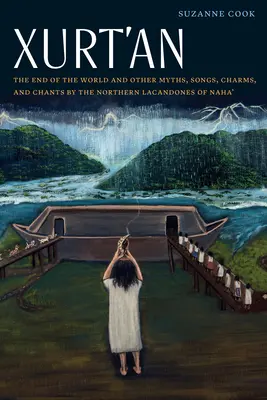 Xurt'an : La fin du monde et autres mythes, chansons, charmes et chants des Lacandones du Nord de Naha' - Xurt'an: The End of the World and Other Myths, Songs, Charms, and Chants by the Northern Lacandones of Naha'