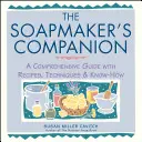 Le compagnon du savonnier : Un guide complet avec des recettes, des techniques et du savoir-faire - The Soapmaker's Companion: A Comprehensive Guide with Recipes, Techniques & Know-How