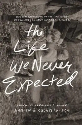 La vie que nous n'attendions pas : Réflexions pleines d'espoir sur les défis que pose l'éducation d'enfants ayant des besoins particuliers - The Life We Never Expected: Hopeful Reflections on the Challenges of Parenting Children with Special Needs