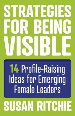 Stratégies pour être visible : 14 idées pour rehausser le profil des femmes leaders émergentes - Strategies for Being Visible: 14 Profile-Raising Ideas for Emerging Female Leaders