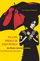 Vivre librement dans ce monde : L'activisme des travailleurs du sexe en Afrique - To Live Freely in This World: Sex Worker Activism in Africa