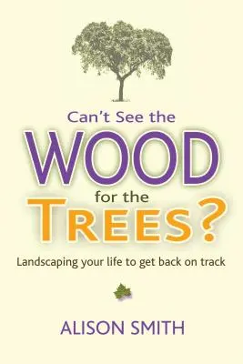 Ne pas voir la forêt pour les arbres ? Aménager votre vie pour la remettre sur les rails - Can't See the Wood for the Trees?: Landscaping Your Life to Get Back on Track