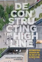 Déconstruire la High Line : Postindustrial Urbanism and the Rise of the Elevated Park (L'urbanisme postindustriel et l'essor du parc surélevé) - Deconstructing the High Line: Postindustrial Urbanism and the Rise of the Elevated Park