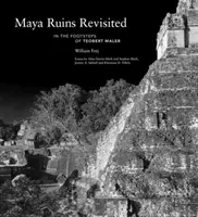 Les ruines mayas revisitées : Sur les traces de Teobert Maler - Maya Ruins Revisited: In the Footsteps of Teobert Maler