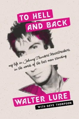 To Hell and Back : Ma vie avec les Heartbreakers de Johnny Thunders, dans les mots du dernier survivant - To Hell and Back: My Life in Johnny Thunders' Heartbreakers, in the Words of the Last Man Standing