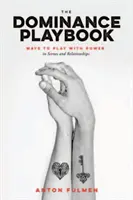 The Dominance Playbook : Comment jouer avec le pouvoir dans les scènes et les relations - The Dominance Playbook: Ways to Play with Power in Scenes and Relationships