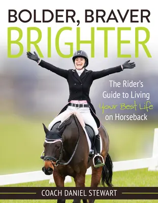 Plus audacieux, plus courageux, plus brillant : Le guide du cavalier pour vivre sa meilleure vie à cheval - Bolder Braver Brighter: The Rider's Guide to Living Your Best Life on Horseback