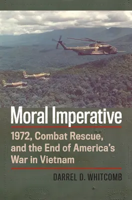 Moral Imperative : 1972, Combat Rescue, and the End of America's War in Vietnam (Impératif moral : 1972, sauvetage au combat et fin de la guerre américaine au Vietnam) - Moral Imperative: 1972, Combat Rescue, and the End of America's War in Vietnam