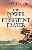 Le pouvoir de la prière persistante : Prier avec un but et une passion plus grands - The Power of Persistent Prayer: Praying with Greater Purpose and Passion