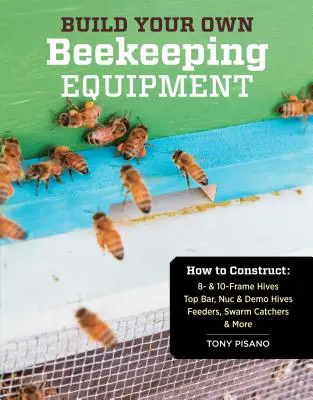 Construisez votre propre équipement apicole : Comment construire des ruches à 8 et 10 cadres, des ruches à barre supérieure, des nucs et des ruches de démonstration, des nourrisseurs, des capteurs d'essaims et plus encore. - Build Your Own Beekeeping Equipment: How to Construct 8- & 10-Frame Hives; Top Bar, Nuc & Demo Hives; Feeders, Swarm Catchers & More