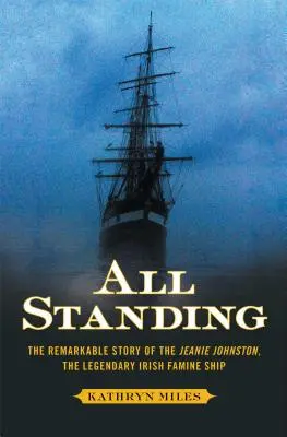 All Standing : L'histoire remarquable du Jeanie Johnston, le légendaire navire irlandais de la famine - All Standing: The Remarkable Story of the Jeanie Johnston, the Legendary Irish Famine Ship