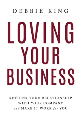 Aimer son entreprise : Repenser votre relation avec votre entreprise et faire en sorte qu'elle travaille pour vous - Loving Your Business: Rethink Your Relationship with Your Company and Make it Work for You