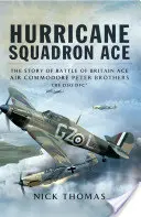 L'as de l'escadron Hurricane : l'histoire de l'as de la bataille d'Angleterre, le commodore de l'air Peter Brothers, Cbe, Dso, Dfc et Bar - Hurricane Squadron Ace: The Story of Battle of Britain Ace, Air Commodore Peter Brothers, Cbe, Dso, Dfc and Bar