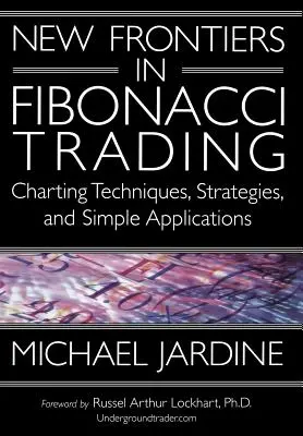 Les nouvelles frontières du trading de Fibonacci : Techniques graphiques, stratégies et applications simples - New Frontiers in Fibonacci Trading: Charting Techniques, Strategies, & Simple Applications