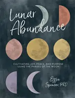 Lunar Abundance : Cultiver la joie, la paix et le but en utilisant les phases de la lune - Lunar Abundance: Cultivating Joy, Peace, and Purpose Using the Phases of the Moon