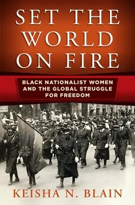 Set the World on Fire : Black Nationalist Women and the Global Struggle for Freedom (Mettre le feu au monde : les femmes noires nationalistes et la lutte mondiale pour la liberté) - Set the World on Fire: Black Nationalist Women and the Global Struggle for Freedom