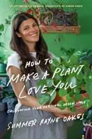 Comment faire en sorte qu'une plante vous aime : Cultiver un espace vert dans sa maison et dans son cœur - How to Make a Plant Love You: Cultivate Green Space in Your Home and Heart