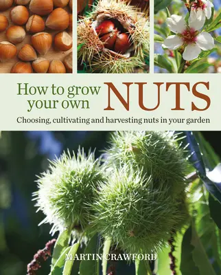 Comment cultiver ses propres noix : Choisir, cultiver et récolter des fruits à coque dans votre jardin - How to Grow Your Own Nuts: Choosing, Cultivating and Harvesting Nuts in Your Garden