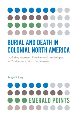 L'enterrement et la mort dans l'Amérique du Nord coloniale : Exploration des pratiques d'inhumation et des paysages dans les établissements britanniques du XVIIe siècle - Burial and Death in Colonial North America: Exploring Interment Practices and Landscapes in 17th-Century British Settlements