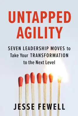 L'agilité inexploitée : Sept mouvements de leadership pour faire passer votre transformation au niveau supérieur - Untapped Agility: Seven Leadership Moves to Take Your Transformation to the Next Level