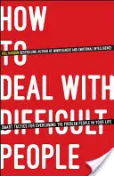 Comment gérer les personnes difficiles : Des tactiques intelligentes pour surmonter les personnes à problèmes dans votre vie - How to Deal with Difficult People: Smart Tactics for Overcoming the Problem People in Your Life