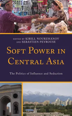 Le soft power en Asie centrale : La politique d'influence et de séduction - Soft Power in Central Asia: The Politics of Influence and Seduction