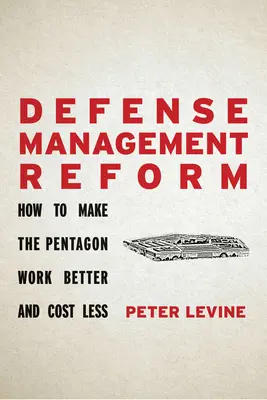 Réforme de la gestion de la défense : Comment faire en sorte que le Pentagone fonctionne mieux et coûte moins cher - Defense Management Reform: How to Make the Pentagon Work Better and Cost Less