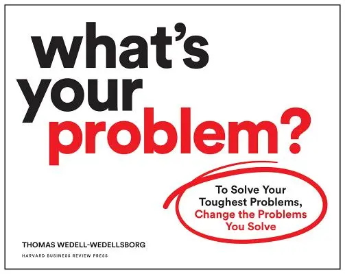 Quel est votre problème ? Pour résoudre vos problèmes les plus difficiles, changez les problèmes que vous résolvez - What's Your Problem?: To Solve Your Toughest Problems, Change the Problems You Solve