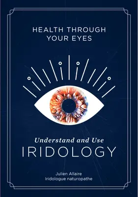La santé par les yeux : comprendre et utiliser l'iridologie - Health Through Your Eyes: Understand and Use Iridology
