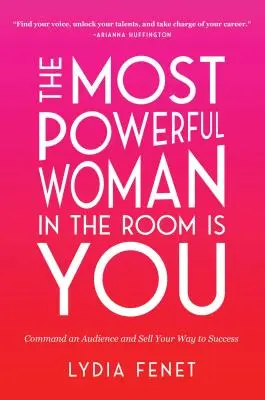 La femme la plus puissante de la pièce, c'est vous : Commander un public et vendre son chemin vers le succès - The Most Powerful Woman in the Room Is You: Command an Audience and Sell Your Way to Success