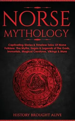 Mythologie nordique : Histoires captivantes et récits intemporels du folklore nordique. Les mythes, sagas et légendes des dieux, des immortels et des créatures magiques. - Norse Mythology: Captivating Stories & Timeless Tales Of Norse Folklore. The Myths, Sagas & Legends of The Gods, Immortals, Magical Cre