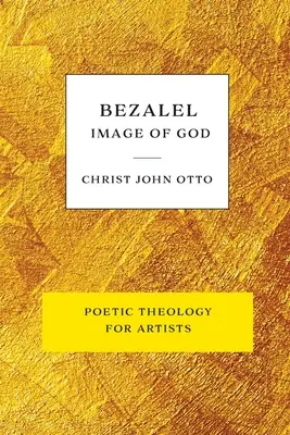 Bezalel, image de Dieu : Livre jaune de théologie poétique pour les artistes - Bezalel, Image of God: Yellow Book of Poetic Theology for Artists