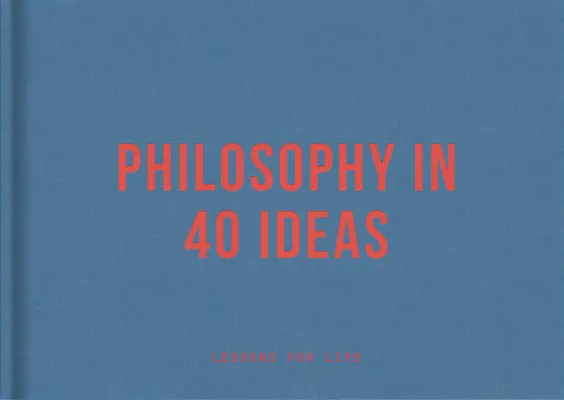 La philosophie en 40 idées : Des leçons pour la vie - Philosophy in 40 Ideas: Lessons for Life