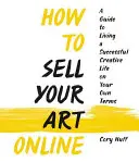 Comment vendre son art en ligne : Vivre une vie créative réussie selon ses propres conditions - How to Sell Your Art Online: Live a Successful Creative Life on Your Own Terms