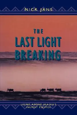 La dernière lueur qui se lève : Vivre parmi les Inupiat d'Alaska - The Last Light Breaking: Living Among Alaska's Inupiat