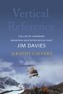 Référence verticale : La vie du légendaire pilote d'hélicoptère de sauvetage en montagne Jim Davies - Vertical Reference: The Life of Legendary Mountain Helicopter Rescue Pilot Jim Davies