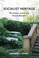 L'héritage socialiste : La politique du passé et du lieu en Roumanie - Socialist Heritage: The Politics of Past and Place in Romania