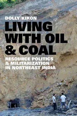 Vivre avec le pétrole et le charbon : politique des ressources et militarisation dans le nord-est de l'Inde - Living with Oil and Coal: Resource Politics and Militarization in Northeast India