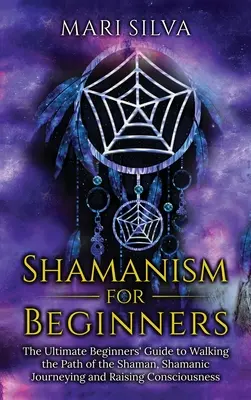 Le chamanisme pour les débutants : L'ultime guide du débutant pour suivre la voie du chaman, le voyage chamanique et l'élévation de la conscience. - Shamanism for Beginners: The Ultimate Beginner's Guide to Walking the Path of the Shaman, Shamanic Journeying and Raising Consciousness